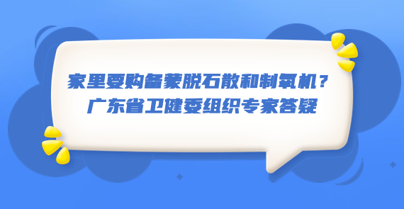 家里要购备蒙脱石散和制氧机？广东省卫健委组织专家答疑