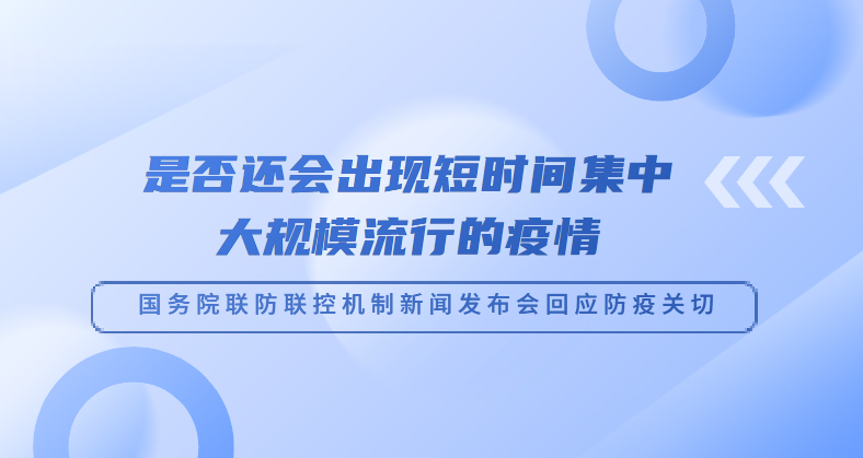 是否还会出现短时间集中大规模流行的疫情——国务院联防联控机制新闻发布会回应防疫关切