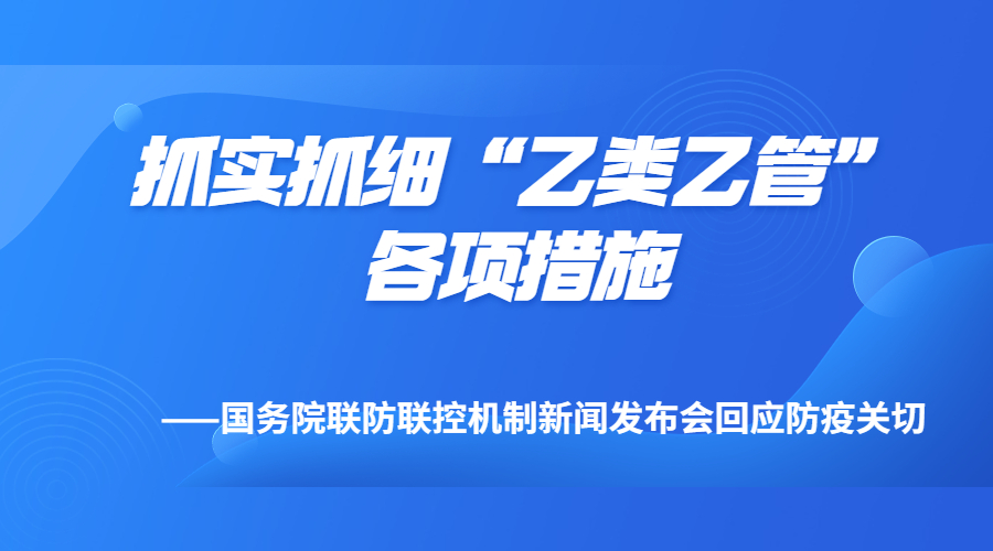 抓实抓细“乙类乙管”各项措施——国务院联防联控机制新闻发布会回应防疫关切
