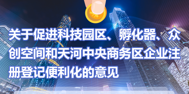 【一图读懂】《关于促进科技园区、孵化器、众创空间和天河中央商务区企业注册登记便利化的意见》