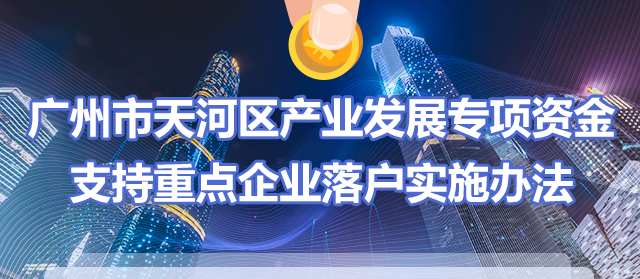 【一图读懂】《广州市天河区产业发展专项资金支持重点企业落户实施办法》