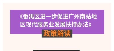 【一图读懂】《番禺区进一步促进广州南站地区现代服务业发展扶持办法》政策解读