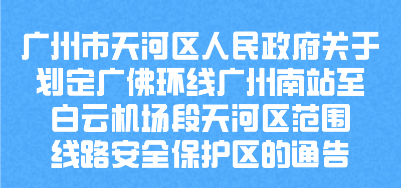 【一图读懂】广州市天河区人民政府关于划定广佛环线广州南站至白云机场段天河区范围线路安全保护区的通告
