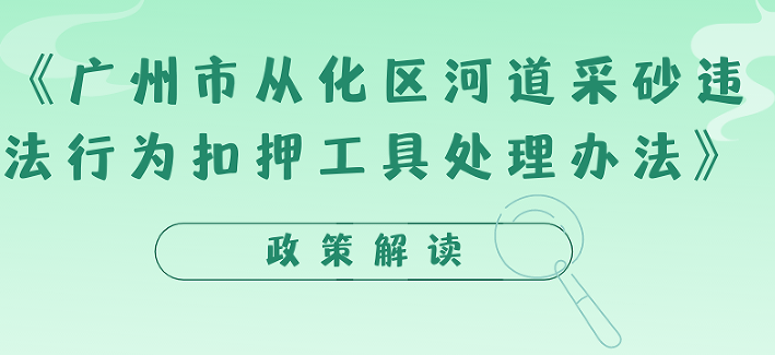 【一图读懂】《广州市从化区河道采砂违法行为扣押工具处理办法》