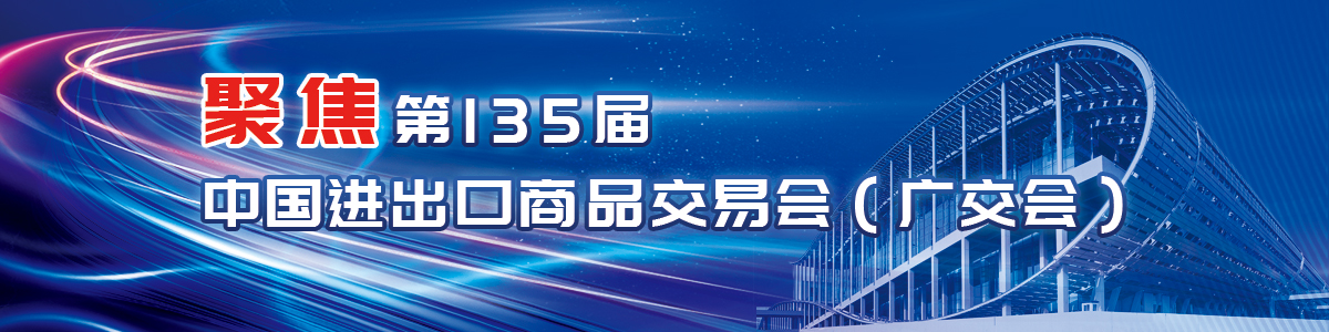 聚焦第135届中国进出口商品交易会（广交会）
