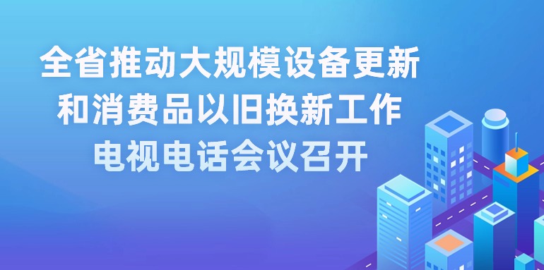 全省推动大规模设备更新和消费品以旧换新工作电视电话会议召开 王伟中出席会议并讲话