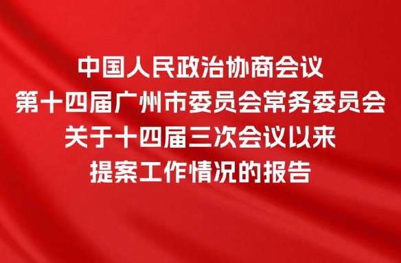 中国人民政治协商会议第十四届广州市委员会常务委员会关于十四届三次会议以来提案工作情况的报告
