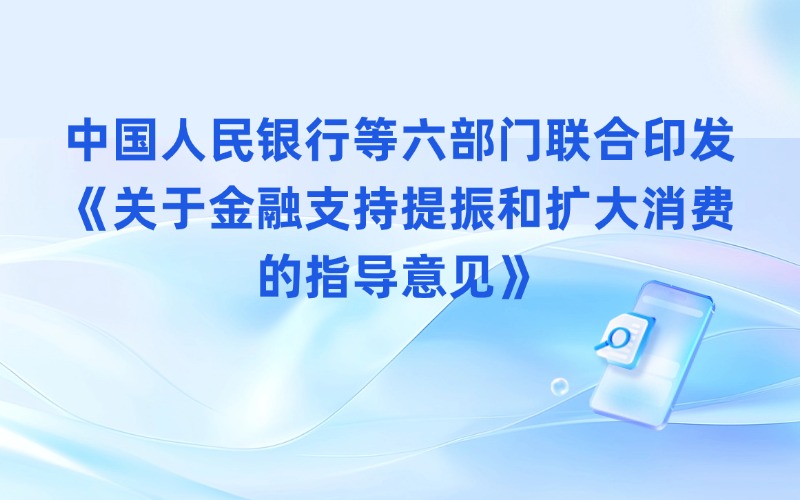 中国人民银行等六部门联合印发《关于金融支持提振和扩大消费的指导意见》