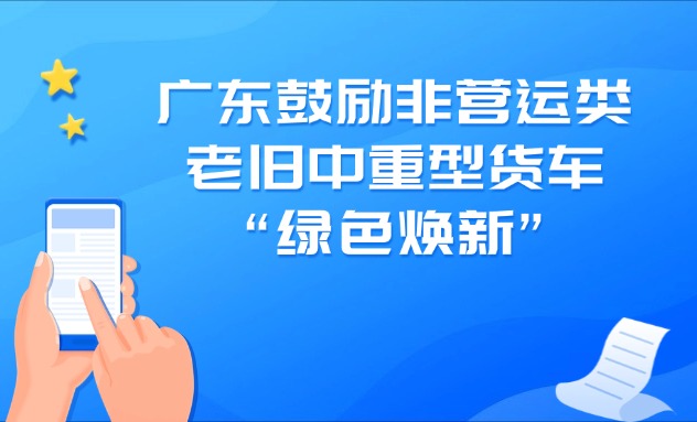 广东鼓励非营运类老旧中重型货车“绿色焕新”