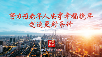学习进行时｜努力为老年人安享幸福晚年创造更好条件