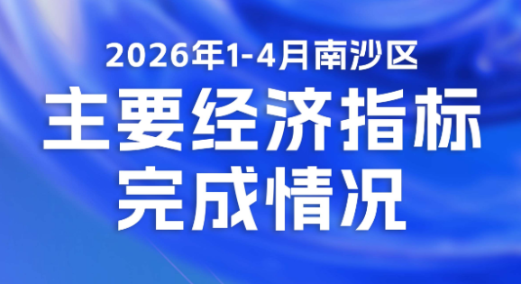 一图读懂2026年1-4月南沙区主要经济指标完成情况