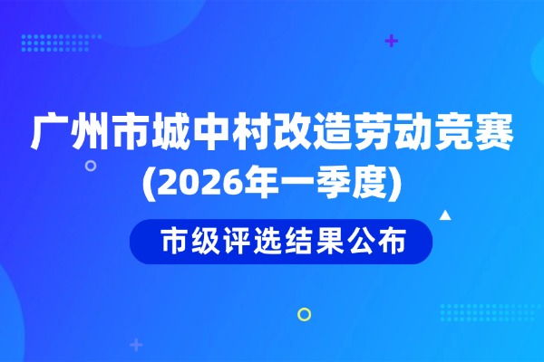 广州市城中村改造劳动竞赛(2026年一季度)市级评选结果公布