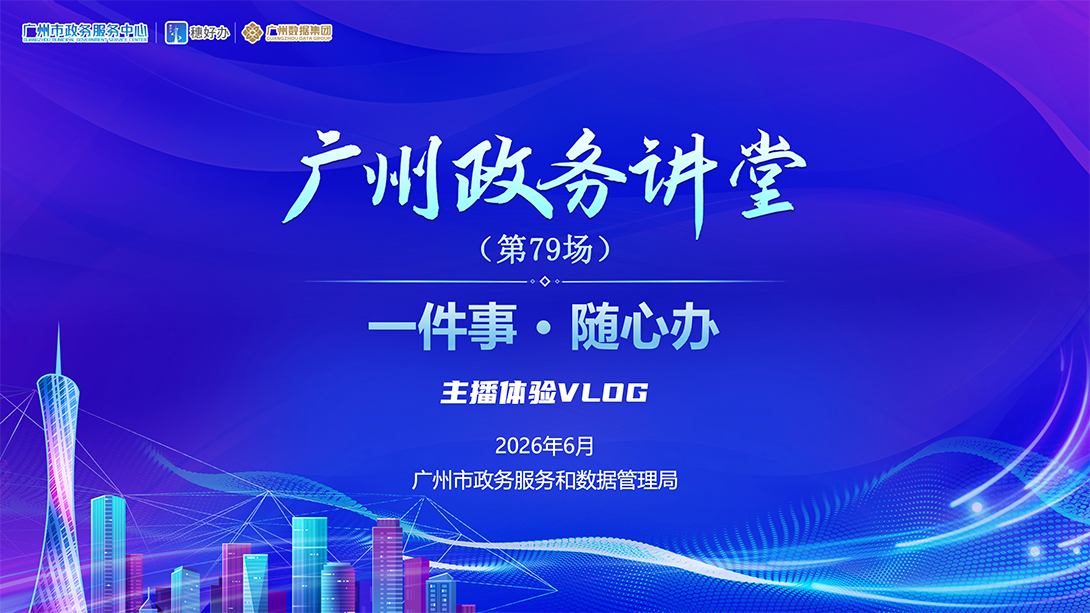 广州政务讲堂（第79场）——“一件事·随心办” 主播体验VLOG