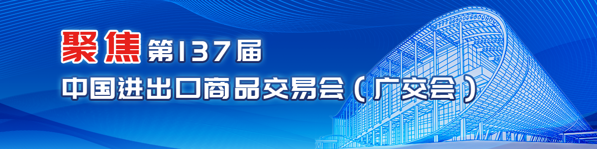 聚焦第137届中国进出口商品交易会（广交会）