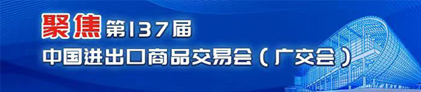 聚焦第137届中国进出口商品交易会（广交会）