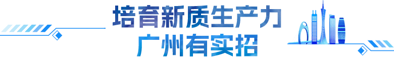 培育新质生产力 广州有实招